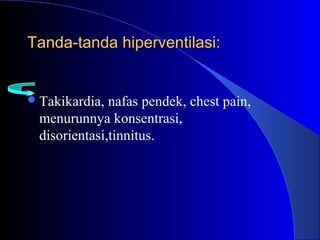 Tanda-tanda hiperventilasi:Tanda-tanda hiperventilasi:
Takikardia, nafas pendek, chest pain,
menurunnya konsentrasi,
disorientasi,tinnitus.
 