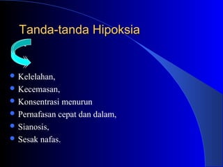 Tanda-tanda HipoksiaTanda-tanda Hipoksia
 Kelelahan,
 Kecemasan,
 Konsentrasi menurun
 Pernafasan cepat dan dalam,
 Sianosis,
 Sesak nafas.
 