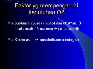 Faktor yg mempengaruhiFaktor yg mempengaruhi
kebutuhan O2kebutuhan O2
# Subtance abuse (alkohol dan obat“an)
intake nutrisi/ fe menurun  penurunan Hb
# Kecemasan  metabolisme meningkat
 