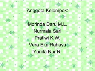 Anggota Kelompok:

Morinda Daru M.L.
  Nurmala Sari
  Pratiwi K.W.
Vera Eka Rahayu
  Yunita Nur R.
 