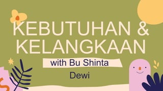 KEBUTUHAN &
KELANGKAAN
with Bu Shinta
Dewi
 