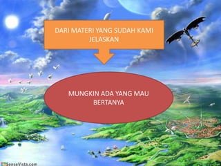 DARI MATERI YANG SUDAH KAMI
JELASKAN
MUNGKIN ADA YANG MAU
BERTANYA
 