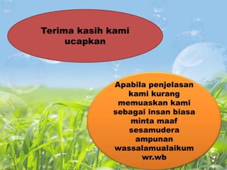 Terima kasih kami
ucapkan
Apabila penjelasan
kami kurang
memuaskan kami
sebagai insan biasa
minta maaf
sesamudera
ampunan
wassalamualaikum
wr.wb
 