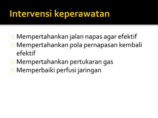 Mempertahankan jalan napas agar efektif 
Mempertahankan pola pernapasan kembali 
efektif 
Mempertahankan pertukaran gas 
Memperbaiki perfusi jaringan 
 