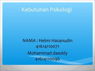 Kebutuhan Psikologi
NAMA : Helmi Hasanudin
41614110071
Mohammad daeddy
41614110096
 