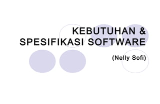 KEBUTUHAN &
SPESIFIKASI SOFTWARE
(Nelly Sofi)
 