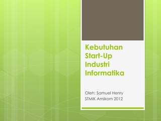 Kebutuhan
Start-Up
Industri
Informatika

Oleh: Samuel Henry
STMIK Amikom 2012
 