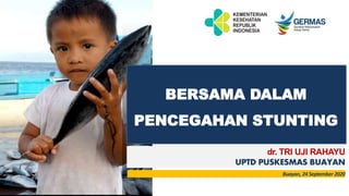 BERSAMA DALAM
PENCEGAHAN STUNTING
dr. TRI UJI RAHAYU
UPTD PUSKESMAS BUAYAN
Buayan, 24 September 2020
 