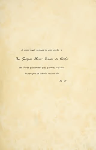 A' imperecível memoria de meu irmão, o
Qr. Joaquim SCamer Pereira da Qun^a
tão illustre profissional quão provecto caçador.
Homenagem de infinda saudade do
AUTOR
 