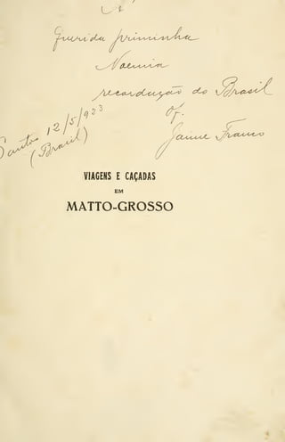 fCci. ^^n^yl^x^^c^
A/-'^^--if^^^épOcy(yy<^^'^
CL,^,i.o<^ c/V^^^-^-t-í-t.
VIAGENS E CAÇADAS
EM
MATTO-GROSSO
 