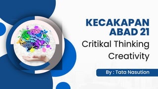 KECAKAPAN
ABAD 21
By : Tata Nasution
Critikal Thinking
Creativity
 