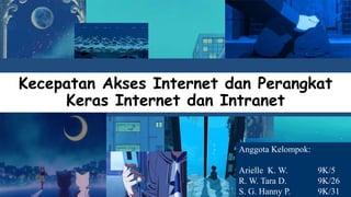 Kecepatan Akses Internet dan Perangkat
Keras Internet dan Intranet
Anggota Kelompok:
Arielle K. W. 9K/5
R. W. Tara D. 9K/26
S. G. Hanny P. 9K/31
 