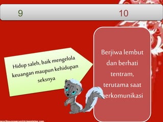 Berjiwa lembut
dan berhati
tentram,
terutama saat
berkomunikasi
9 10
 