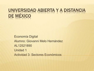 UNIVERSIDAD ABIERTA Y A DISTANCIA
DE MÉXICO
Economía Digital
Alumno: Giovanni Melo Hernández
AL12521890
Unidad 1
Actividad 3: Sectores Económicos
 