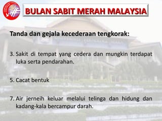 Tanda dan gejala kecederaan tengkorak: Sakit di tempat yang cedera dan mungkin terdapat luka serta pendarahan. Cacat bentuk Air jerneih keluar melalui telinga dan hidung dan kadang-kala bercampur darah. 