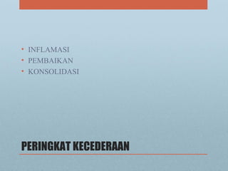 PERINGKAT KECEDERAAN
• INFLAMASI
• PEMBAIKAN
• KONSOLIDASI
 