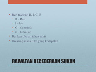 RAWATAN KECEDERAAN SUKAN
• Beri rawatan R, I, C, E
• R – Rest
• I – Ice
• C – Compress
• E – Elevation
• Berikan ubatan tahan sakit
• Dressing mana luka yang kedapatan
 