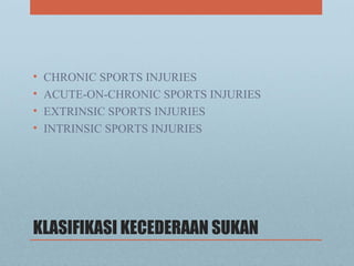 KLASIFIKASI KECEDERAAN SUKAN
• CHRONIC SPORTS INJURIES
• ACUTE-ON-CHRONIC SPORTS INJURIES
• EXTRINSIC SPORTS INJURIES
• INTRINSIC SPORTS INJURIES
 