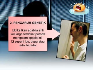 2. PENGARUH GENETIK
dikaitkan apabila ahli
keluarga terdekat pernah
mengalami gejala ini.
 seperti ibu, bapa atau
adik beradik
 