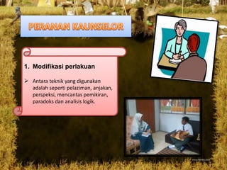 1. Modifikasi perlakuan
 Antara teknik yang digunakan
adalah seperti pelaziman, anjakan,
perspeksi, mencantas pemikiran,
paradoks dan analisis logik.
 
