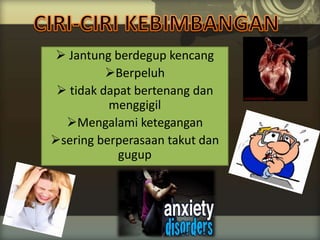  Jantung berdegup kencang
Berpeluh
 tidak dapat bertenang dan
menggigil
Mengalami ketegangan
sering berperasaan takut dan
gugup
 