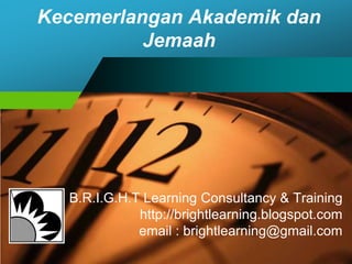 Kecemerlangan Akademik dan
          Jemaah




  B.R.I.G.H.T Learning Consultancy & Training
             http://brightlearning.blogspot.com
             email : brightlearning@gmail.com
 