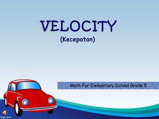 VELOCITY
(Kecepatan)
Math For Elementary School Grade 5
 