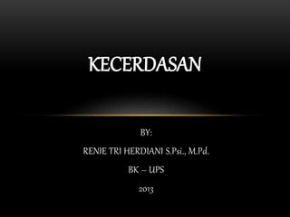 BY:
RENIE TRI HERDIANI S.Psi., M.Pd.
BK – UPS
2013
KECERDASAN
 