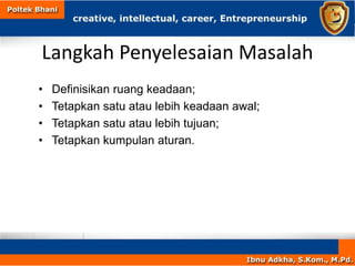Langkah Penyelesaian Masalah
• Definisikan ruang keadaan;
• Tetapkan satu atau lebih keadaan awal;
• Tetapkan satu atau lebih tujuan;
• Tetapkan kumpulan aturan.
 
