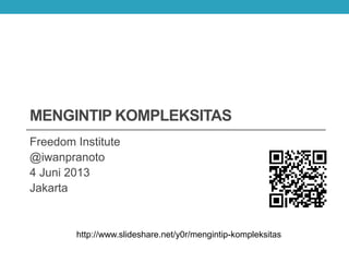 MENGINTIP KOMPLEKSITAS
Freedom Institute
@iwanpranoto
4 Juni 2013
Jakarta
http://www.slideshare.net/y0r/mengintip-kompleksitas
 