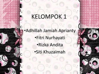 KELOMPOK 1
•Adhillah Jamiah Aprianty
•Fitri Nurhayati
•Rizka Andita
•Siti Khuzaimah
 