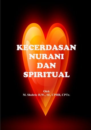 KECERDASAN
NURANI
DAN
SPIRITUAL
Oleh
M. Shobrie H.W., SE, CPHR, CPTr.

 