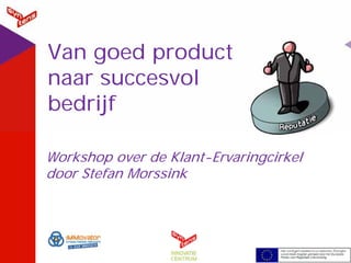 Van goed product
naar succesvol
bedrijf

Workshop over de Klant-Ervaringcirkel
door Stefan Morssink
 