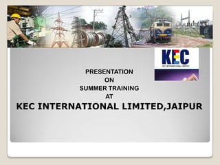 PRESENTATION
ON
SUMMER TRAINING
AT

KEC INTERNATIONAL LIMITED,JAIPUR

 