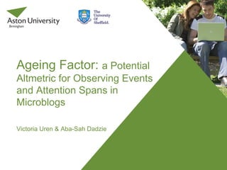 Ageing Factor: a Potential
Altmetric for Observing Events
and Attention Spans in
Microblogs

Victoria Uren & Aba-Sah Dadzie
 