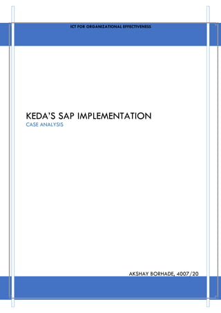 KEDA’S SAP IMPLEMENTATION
CASE ANALYSIS
ICT FOR ORGANIZATIONAL EFFECTIVENESS
AKSHAY BORHADE, 4007/20
 