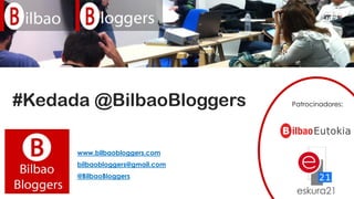 #Kedada @BilbaoBloggers
www.bilbaobloggers.com
bilbaobloggers@gmail.com
@BilbaoBloggers
Patrocinadores:
 