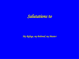 Salutations to



My Refuge, my Beloved, my Master
 