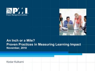An Inch or a Mile?Proven Practices in Measuring Learning ImpactNovember, 2010  KedarKulkarni 