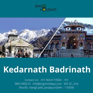Kedarnath Badrinath
Contact Us   +91 9654173504   +91
9891400210   info@jingoholidays.com   WZ-2C, 2nd
floorB1, Nangli Jalib, JanakpuriDelhi - 110058
 