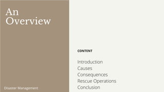 CONTENT
Introduction
Causes
Consequences
Rescue Operations
Conclusion
Disaster Management
An
Overview
 