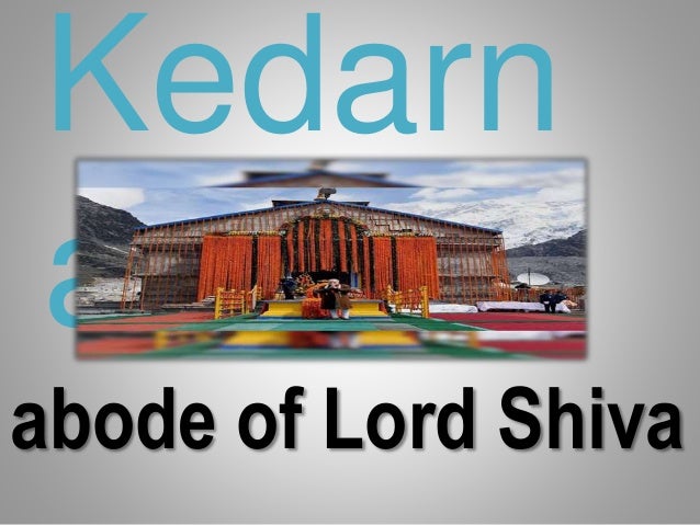 abode of Lord Shiva
Kedarn
ath
 
