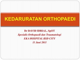 KEDARURATAN ORTHOPAEDI
Dr DAVID IDRIAL, SpOT
Spesialis Orthopaedi dan Traumatologi
EKA HOSPITAL BSD CITY
11 Juni 2011
 