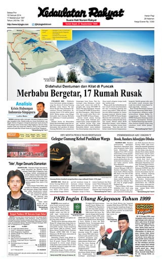 Selasa Pon
18 Februari 2014
17 Bakdamulud 1947
Tahun LXIX No. 139

http://www.krjogja.com

Harian Pagi
28 Halaman

Suara Hati Nurani Rakyat
@krjogjadotcom

Harga Eceran Rp. 3.000

Terbit Sejak 27 September 1945

KR-Dokumen

Gunung Merbabu
di Jawa Tengah

SUDAH beberapa waktu hubungan Indonesia-Singapura masih
saja mengalami krisis. Diawali protes juru bicara Kementerian Luar
Negeri (Kemlu) Singapura mengenai penamaan kapal perang RI
(KRI) dengan nama Usman Harun. Bagi Singapura, nama itu mengingatkan pada dua orang KKO (Marinir) TNI AL yang melakukan
pemboman pada Mac Donald House di Orchad Road, Singapura.
* Bersambung hal 7 kol 1

UNGARAN (KR) - Didahului
suara dentuman, gempa mengguncang dua dusun di lereng Gunung
Merbabu yakni Dusun Piji dan
Dusun Krajan Desa Sumogawe Kecamatan Getasan Kabupaten Semarang, Senin (17/2) sekitar pukul
06.00. Akibat gempa yang diduga
bersumber dari Gunung Merbabu
ini, sedikitnya 17 rumah penduduk
rusak.
Sampai berita ini diturunkan
belum ada keterangan resmi dari pihak berwenang apakah dentuman
bersumber dari gerakan di dalam
Gunung Merbabu atau pergeseran

lempengan bumi biasa. Dari keterangan yang dihimpun, rumah
yang rusak antara lain milik Supanggih (50), warga RT10/RW 05
Dusun Piji Desa Sumogawe, Suwarji
(51) warga RT 01/RW 02 Dusun Krajan Desa Sumogawe, Sidik Sumarni
(70) dan rumah milik Wiwit (40),
warga RT 05/RW 02 Dusun Krajan.
Gempa terjadi selama kurang
lebih empat detik. Sebelum guncangan keras, warga mengaku sempat melihat berupa kilat yang
diduga dari arah Gunung Merbabu.
Kemudian diikuti suara ledakan
dan disusul gempa yang cukup kuat.

Atap rumah sebagian warga rusak
dan tembok retak.
Warga panik dan berhamburan ke
luar rumah untuk menyelamatkan
diri dari reruntuhan genteng dan
eternit yang ambrol. Tidak ada korban jiwa dalam kejadian ini, hanya
kerugian material diderita warga.
Ketua RT 01/RW 02 Dusun Krajan
Marwoto (40) menuturkan, saat kejadian dirinya sedang berada di dalam rumah. Sekitar pukul 06.00
dikejutkan dengan suara ledakan
keras dan kemudian terasa bumi
berguncang. "Saya dan istri lari
keluar rumah karena bangunannya

SBY MINTA PENGUNGSI BERTAHAN

bergerak. Setelah gempa reda, saya
cek kondisi rumah ternyata atap
rusak dan tembok ruang dapur banyak yang retak, " tuturnya.
Kasi Trantib Kecamatan Getasan
Kabupaten Semarang Didik Setiawan mengatakan, pihaknya sudah
berkoordinasi dengan Badan Penanggulangan Bencana Daerah
(BPBD) Kabupaten Semarang untuk
melakukan penanganan bencana
ini. "Pemkab Semarang siap memberikan bantuan kepada warga yang
rumahnya rusak akibat gempa,"
katanya.
* Bersambung hal 7 kol 1

PEMBERSIHAN ABU DIKEBUT

Gelegar Gunung Kelud Panikkan Warga Besok, Bandara Adisutjipto Dibuka

’Teler’, Roger Danuarta Diamankan

JAKARTA (KR) - Pesinetron Roger Danuarta terpaksa diamankan dan diperiksa intensif
petugas Polsek Metro Pulogadung, karena diduga terlibat penyalahgunaan
narkoba. Mantan kekasih Sheila Marcia ini, sebelumnya ditemukan dalam
keadaan tak sadarkan diri dalam mobil di Jalan Kayu Putih Tengah Pulogadung Jakarta Timur, Senin (17/2)
dinihari.
Kabid Humas Polda Metro Jaya
Kombes Pol Rikwanto mengatakan,
saat ditemukan diduga Roger sedang
'teler' akibat mengonsumsi putauw.
"Dari hasil pemeriksaan sementara, putauw itu diperoleh
dari rekannya yang
bernama M," jelasnya.
Selain dalam
kondisi tak sadarkan diri, pada
* Bersambung
KR-Antara
hal 7 kol 4
Roger Danuarta

ERUPSI Gunung Kelud membuat puluhan ribu warga sekitar
mengungsi, meninggalkan harta bendanya. Untuk membantu
meringankan beban saudara-saudara kita tersebut, KR membuka
dompet sumbangan pembaca. Sumbangan diharapkan berupa
uang, tak berbentuk barang. Diberikan di bagian keuangan SKH
KR, Jl P Mangkubumi 42 Yogyakarta.
NO NAMA

16
17
18
19
20
21
22

ALAMAT

RUPIAH

PT Jogja Griya Selaras Bantul . . . . . . . . . .
2,500,000.00
Dimas Jl. Martadinata Yogyakarta . . . . . . .
75,000.00
Nadia Singgosaren Yogyakarta . . . . . . . . .
75,000.00
Sharifah Hanifah Pluit, Jakarta Utara . . . . .
1,850,000.00
Musaro Bantul . . . . . . . . . . . . . . . . . . . . . . .
100,000.00
Asfinsa Kauman . . . . . . . . . . . . . . . . . . . . . .
75,000.00
Agus Purnomo Karangpakis Rt 1/Rw 1
Wukirsari Cangkringan Sleman Yogyakarta
250,000.00
23 BJ Home . . . . . . . . . . . . . . . . . . . . . . . . . . . .
500,000.00
24 Komunitas Arisan AL-Hidayah . . . . . . . . . .
723,500.00
Jumlah . . . . . . . . . . . . . . . . . . . . . . . . . . . .Rp 6,148,500.00
s/d 16 Februari 2014 . . . . . . . . . . . . . . . . . . 135,000,000.00
s/d 17 Februari 2014 . . . . . . . . . . . . . . . . . .

141,148,500.00

(Seratus empat puluh satu juta seratus empat puluh delapan ribu
lima ratus rupiah)

KR-Effy Widjono Putro

Gunung Kelud, kembali mengeluarkan asap vulkanik Senin (17/2) pagi.
KEDIRI (KR) - Meski aktivitas Gunung Kalud terlihat menurun, namun warga
di lereng gunung tetap waswas. Senin (17/2) malam,
suara gelegar hingga bebera-

pa kali membuat warga di
kawasan selatan Gunung
Kelud berhamburan keluar
rumah karena mengira kembali terjadi letusan susulan.
Sebagian warga di Keca-

matan Gandusari dan Kecamatan Talun Kabupaten Blitar Jawa Timur yang tinggal
dalam radius antara 10-20
kilometer dari Gunung Kelud
* Bersambung hal 7 kol 1

SLEMAN (KR) - Bandara
Internasional
Adisutjipto
Yogyakarta dipastikan baru
akan beroperasi, Rabu (19/2)
besok. Sebelumnya, pihak
Angkasa Pura (AP) I sempat
memutuskan untuk membuka bandara Selasa (18/2) hari
ini. Hingga Senin (17/2) sore,
proses pembersihan abu vulkanik baik di landasan maupun badan pesawat masih
terus dilakukan.
Kepastian itu disampaikan
General Manager (GM) AP I
Bandara Adisutjipto Yogyakarta Andi G Wirson kepada
KR, Senin (17/2). Dari 34 ribu
meter2 luasan apron dan
2.200 meter2 panjang landasan, sudah 95 persen bersih
dari debu abu vulkanik. Tinggal yang di pinggir-pinggir
landasan saja.
"Pagi ini (Selasa, 18/2) akan
dilakukan final check yang
meliputi kesiapan alat navigasi, Instrument Landing Sys-

tem (ILS), Automatic Direction
Finding (ADF), radio komunikasi dan sejumlah komponen
pendukung lainnya. Termasuk
uji coba lampu yang akan dilakukan Senin malam. Apakah
lampu-lampu yang di apron,
taxi way dan landasan pacu
nyala atau tidak," katanya.
Untuk final check akan
melibatkan tim dari, Lanud
Adisutjipto Yogyakarta Lembaga Penyelenggara Pelayanan Navigasi Penerbangan
Indonesia (LPPNPI) dan dari
pihak AP sendiri. Setelah semuanya dinyatakan siap beroperasi, bandara langsung
akan dibuka untuk umum.
Kondisi serupa juga terjadi
di Bandara Internasional
Adisumarmo Solo. Mengingat
pembersihan abu vulkanik
belum selesai, penutupan aktivitas penerbangan diperpanjang sampai Rabu (19/2)
pukul 07.00.
* Bersambung hal 7 kol 6

PKB Ingin Ulang Kejayaan Tahun 1999
HAMPIR semua parpol peserta Pemilu mematok target
tinggi pada Pemilu 2014, termasuk Partai Kebangkitan
Bangsa (PKB). Namun, partai
dengan nomor urut dua ini
tidak ingin muluk-muluk.
Baginya, mengembalikan kejayaan Pemilu 1999 lalu merupakan target yang cukup realistis.
"Kondisi partai sekarang sedang solid.
Warga NU sebagai basis utama kami sudah menyadari betul bahwa PKB ada 'rumah politik' mereka. Target mengulang
hasil Pemilu 1999 itu realistis," papar
Ketua Dewan Tanfidz Dewan Pimpinan
Wilayah (DPW) PKB DIY, H Agus
Sulistiyono SE MT dalam silaturahmi di
SKH Kedaulatan Rakyat.
Dijelaskan, Pemilu yang dihelat setahun usai PKB didirikan 1998 silam, diikuti 48 parpol. Namun PKB mampu
merangsek ke urutan empat dengan
12,62 persen suara nasional dan 51 kursi
di DPR RI. Sedang di tingkat DIY, mampu memperoleh 7 kursi.
Dibanding dengan Pemilu 2009, perolehan kursi memang terlihat jomplang.
Berita terkait PKB lainnya di halaman 20

Di tingkat DIY hanya mampu
meraih 5 kursi. Bahkan, kursi di DPRD Kota Yogyakarta
pun nihil alias tidak memperoleh kursi. Padahal Pemilu
1999 meraih dua kursi. Karena itu dengan tekad meraih
kejayaan Pemilu 1999, maka
DPRD DIY harus meraih 7 kursi, Bantul
9 kursi, Gunungkidul 9 kursi, Kulonprogo
8 kursi, Sleman 8 kursi dan Kota
Yogyakarta 2 kursi. "Ini tantangan sekaligus motivasi untuk menjadikan
PKB semakin diterima oleh semua kalangan," jelas Agus.
Meski menjadi partai yang
dinaungi warga NU, ungkap
Agus, namun PKB tidak hanya
berkutat pada pemilih muslim.
Landasan pluralisme yang
dibawa pendiri PKB Alm KH
Abdurrahman Wahid atau
Gus Dur terus diusung.
Bahkan hingga saat ini
pluralisme tetap menjadi
penggerak partai.
Bukti tetap menjunjung
pluralisme adalah dengan
ikut bergabungnya bos
maskapai
penerbangan

Lion Air, Rusdi Kirana dan langsung
menjabat Wakil Ketua DPP PKB. "Beliau
orang nasrani dan bergabung dengan kami. Ketua DPW Sulawesi Utara bahkan
juga dari kaum nasrani. Ini modal kami
bahwa PKB terbuka
bagi semua kalangan,"
terangnya.
* Bersambung
hal 7 kol 4

KR-Franz Boedisoekarnanto

Agus Sulistiyono

q DI Chicago (USA), saya
mengalami winter (musim dingin) dengan suhu udara ekstrim, yaitu minus 32 derajat
Celcius. Sehingga kalau keluar rumah, pakaian harus
tebal. Selalu bawa sapu tangan dibasahi air dan sering
ditempelkan di hidung supaya hidung tidak keluar
darah. Supaya bibir tidak pecah-pecah, harus pakai lipstick parafin (warna natural).
Yang unik adalah, harus pakai topi sekaligus penutup
telinga, supaya daun telinga
tidak berubah jadi kerupuk,
mudah pecah dan... lepas
dari kepala.--(Kiriman: Dr
Warsi, Gumuilir Indah Blok 2
No 122, Cilacap 53235, Jateng).-b

 