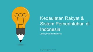 Kedaulatan Rakyat &
Sistem Pemerintahan di
Indonesia
Jimmy Pranata Hasibuan
jimmy.hasibuan@citrakasih.sch.id
 