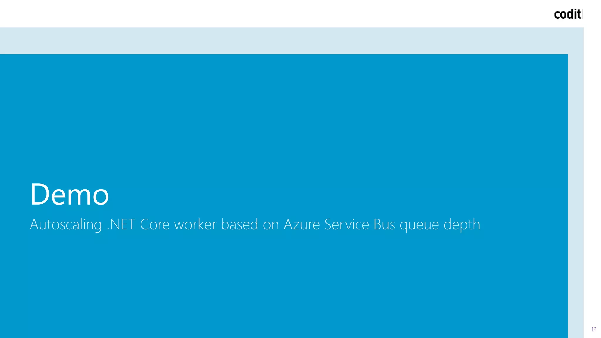 Demo
Autoscaling .NET Core worker based on Azure Service Bus queue depth
12
 