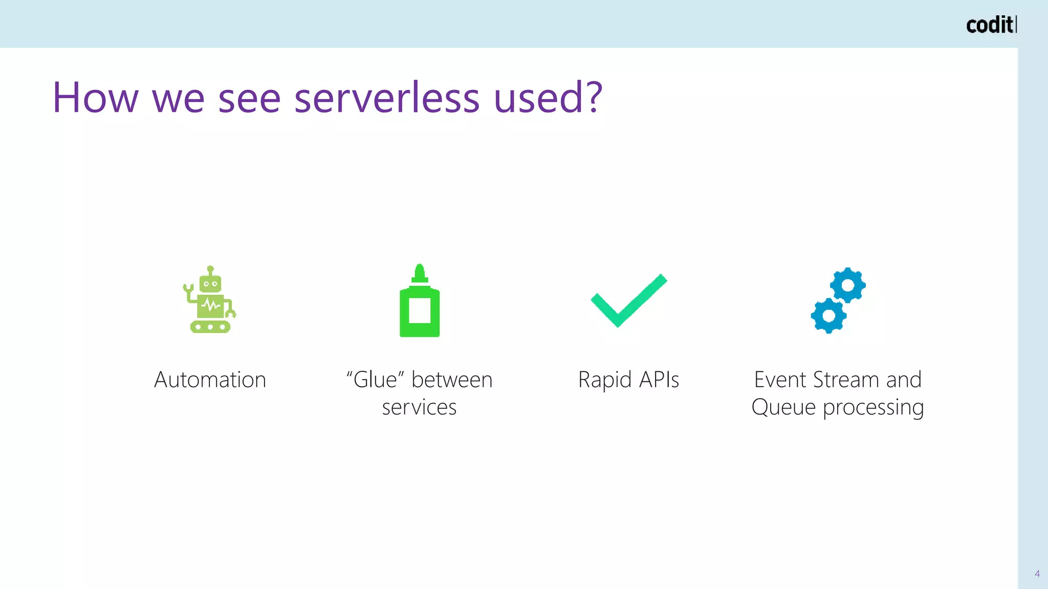 How we see serverless used?
4
Automation “Glue” between
services
Rapid APIs Event Stream and
Queue processing
 