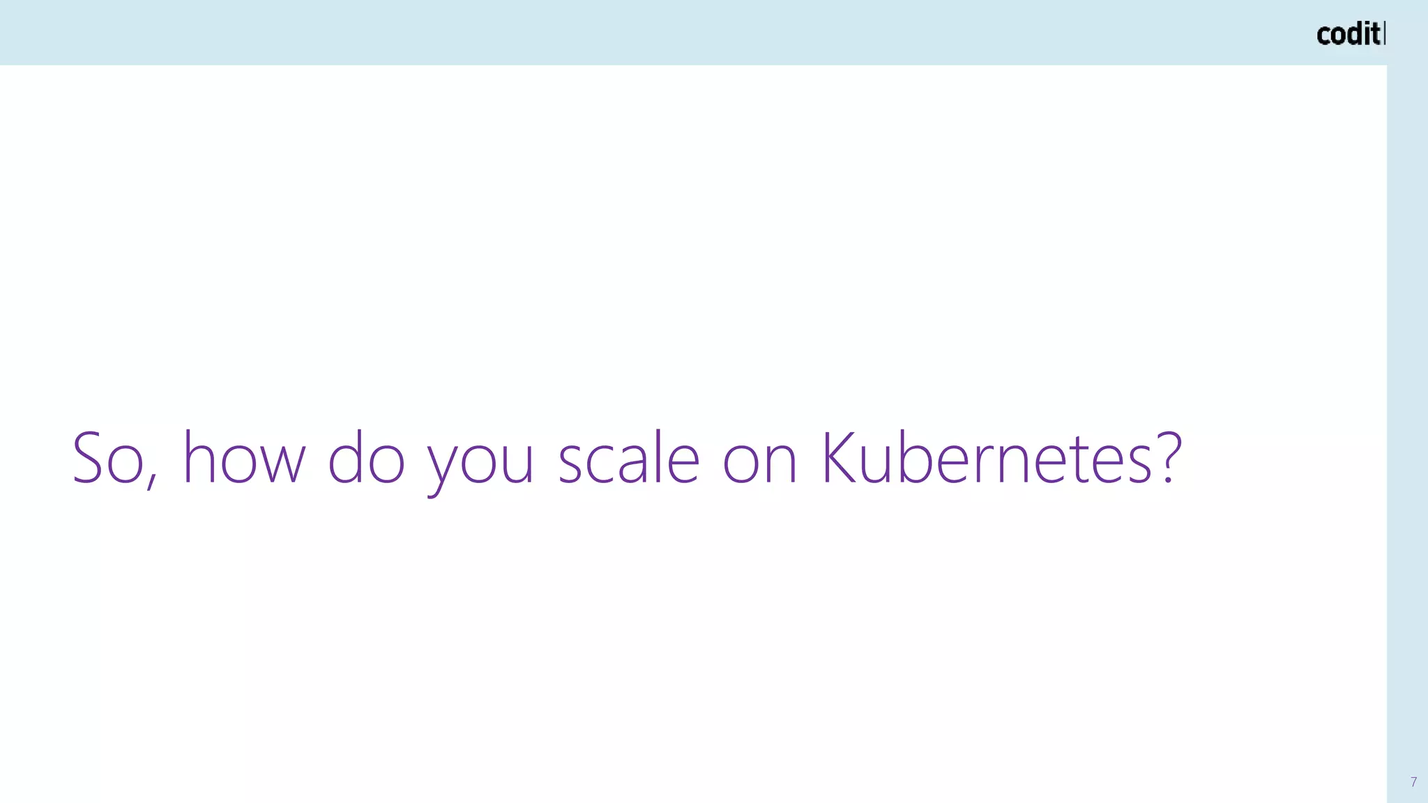 7
So, how do you scale on Kubernetes?
 