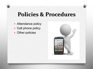 Policies & Procedures
 Attendance policy
 Cell phone policy
 Other policies
 