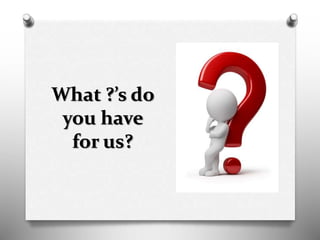 What ?’s do
you have
for us?
 